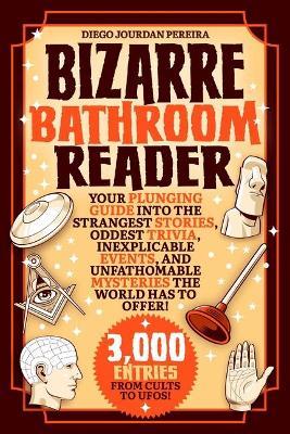 Bizarre Bathroom Reader: Your Plunging Guide Into the Strangest Stories, Oddest Trivia, Inexplicable Events, and Unfathomable Mysteries the Wor - Diego Jourdan Pereira
