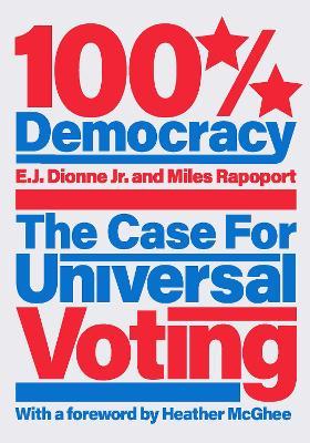 100% Democracy: The Case for Universal Voting - E. J. Dionne