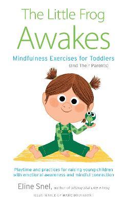 The Little Frog Awakes: Mindfulness Exercises for Toddlers (and Their Parents) - Eline Snel