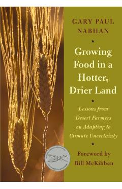 Growing Food in a Hotter, Drier Land: Lessons from Desert Farmers on Adapting to Climate Uncertainty - Gary Paul Nabhan