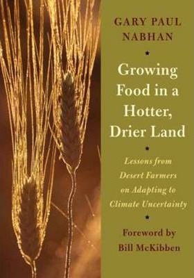 Growing Food in a Hotter, Drier Land: Lessons from Desert Farmers on Adapting to Climate Uncertainty - Gary Paul Nabhan