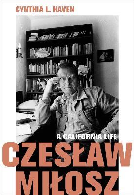Czeslaw Milosz: A California Life - Cynthia L. Haven