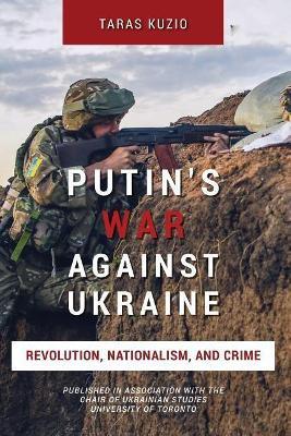 Putin's War Against Ukraine: Revolution, Nationalism, and Crime - Taras Kuzio