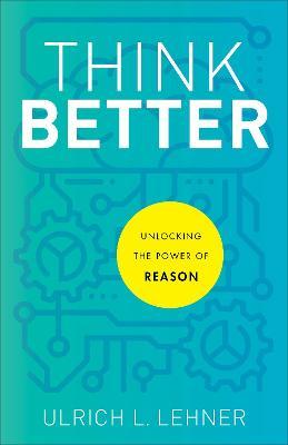 Think Better: Unlocking the Power of Reason - Ulrich L. Lehner