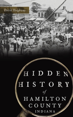 Hidden History of Hamilton County, Indiana - David Heighway