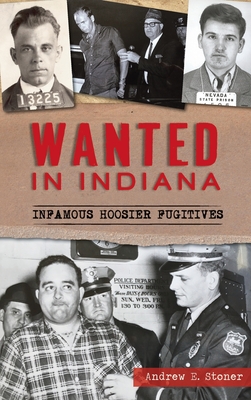 Wanted in Indiana: Infamous Hoosier Fugitives - Andrew E. Stoner