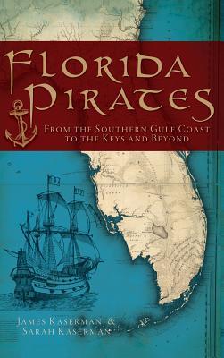Florida Pirates: From the Southern Gulf Coast to the Keys and Beyond - James F. Kaserman