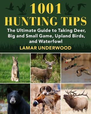 1001 Hunting Tips: The Ultimate Guide to Taking Deer, Big and Small Game, Upland Birds, and Waterfowl - Lamar Underwood