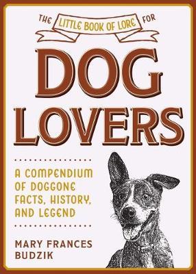The Little Book of Lore for Dog Lovers: A Compendium of Doggone Facts, History, and Legend - Mary Frances Budzik