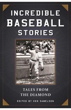 Coperta cărții 'Incredible Baseball Stories: Amazing Tales from the Diamond - Ken Samelson'