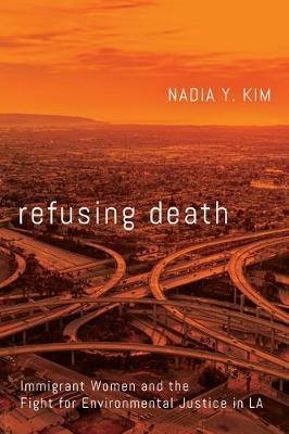 Refusing Death: Immigrant Women and the Fight for Environmental Justice in La - Nadia Y. Kim