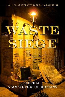 Waste Siege: The Life of Infrastructure in Palestine - Sophia Stamatopoulou-robbins