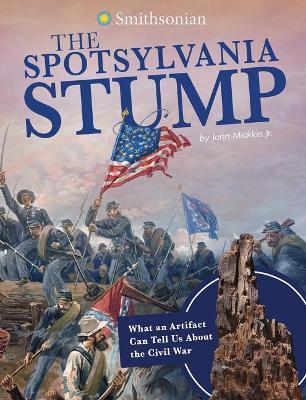 Coperta cărții 'The Spotsylvania Stump: What an Artifact Can Tell Us about the Civil War - John Micklos Jr'