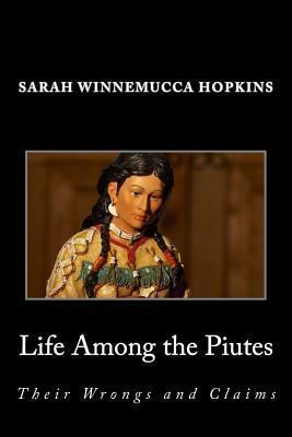 Life Among the Piutes; Their Wrongs and Claims - Sarah Winnemucca Hopkins