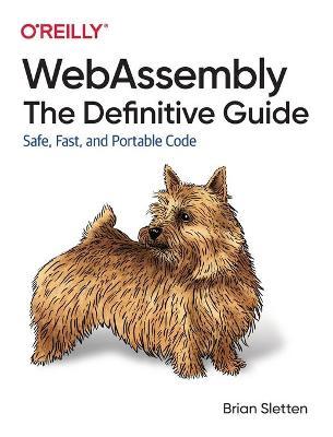 Webassembly: The Definitive Guide: Safe, Fast, and Portable Code - Brian Sletten