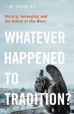Whatever Happened to Tradition?: History, Belonging and the Future of the West - Tim Stanley