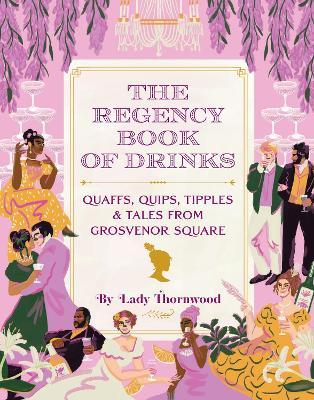 The Regency Book of Drinks: Quaffs, Quips, Tipples, and Tales from Grosvenor Square - Amy Finley