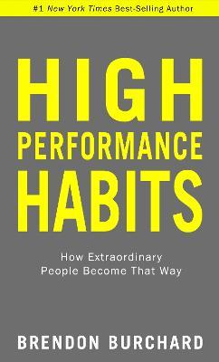 High Performance Habits: How Extraordinary People Become That Way - Brendon Burchard