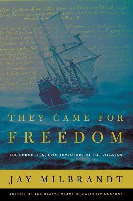 They Came for Freedom: The Forgotten, Epic Adventure of the Pilgrims - Jay Milbrandt