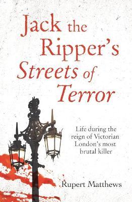 Jack the Ripper's Streets of Terror: Life During the Reign of Victorian London's Most Brutal Killer - Rupert Matthews