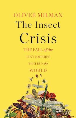The Insect Crisis: The Fall of the Tiny Empires That Run the World - Oliver Milman