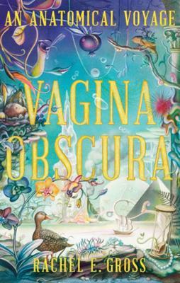 Vagina Obscura: An Anatomical Voyage - Rachel E. Gross
