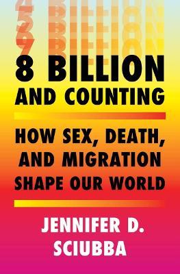 8 Billion and Counting: How Sex, Death, and Migration Shape Our World - Jennifer D. Sciubba