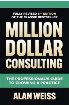 Million Dollar Consulting, Sixth Edition: The Professional's Guide to Growing a Practice - Alan Weiss