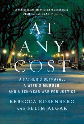 At Any Cost: A Father's Betrayal, a Wife's Murder, and a Ten-Year War for Justice - Rebecca Rosenberg