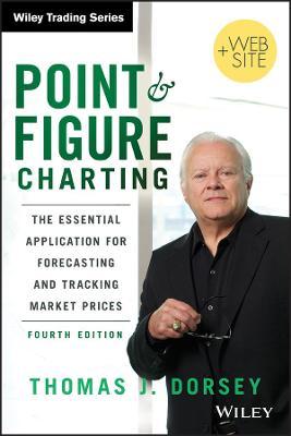 Point and Figure Charting: The Essential Application for Forecasting and Tracking Market Prices - Thomas J. Dorsey