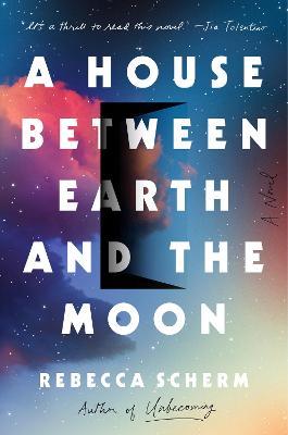 A House Between Earth and the Moon - Rebecca Scherm