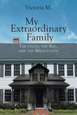 My Extraordinary Family: The Good, The Bad, and The Miraculous. - Victoria M