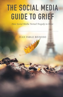 The Social Media Guide to Grief: How Social Media Turned Tragedy to Hope - Juan Pablo Reinoso