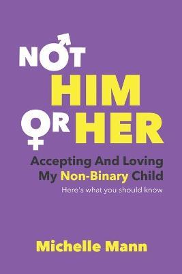 Not 'Him' or 'Her': Accepting and Loving My Non-Binary Child: Here's What You Should Know - Michelle Mann