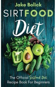 Coperta cărții 'Sirtfood Diet The Official Sirtfood Diet Recipe Book For Beginners - Jake Bolick'