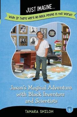 Just Imagine...What If There Were No Black People in the World?: Jaxon's Magical Adventure with Black Inventors and Scientists - Tamara Shiloh