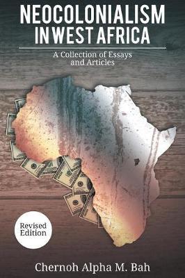 Neocolonialism in West Africa: A Collection of Essays and Articles - Chernoh Alpha M. Bah