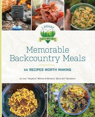 Memorable Backcountry Meals: 44 Recipes Worth Making - Lisa D. Holmes