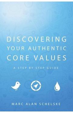 Coperta cărții 'Discovering Your Authentic Core Values: A step-by-step guide - Marc Alan Schelske'