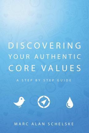 Discovering Your Authentic Core Values: A step-by-step guide - Marc Alan Schelske