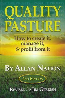 Quality Pasture: How to Create It, Manage It & Profit from It, 2nd Edition - Allan Nation