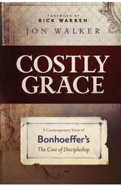 Costly Grace: A Contemporary View of Bonhoeffer's the Cost of Discipleship - Jon Walker