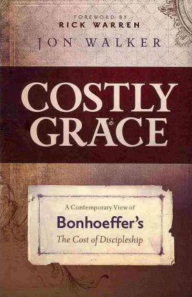 Costly Grace: A Contemporary View of Bonhoeffer's the Cost of Discipleship - Jon Walker