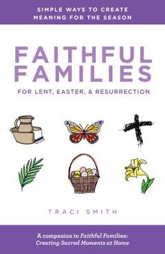 Coperta cărții 'Faithful Families for Lent, Easter, and Resurrection: Simple Ways to Create Meaning for the Season - Traci Smith'