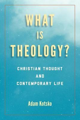 What Is Theology?: Christian Thought and Contemporary Life - Adam Kotsko
