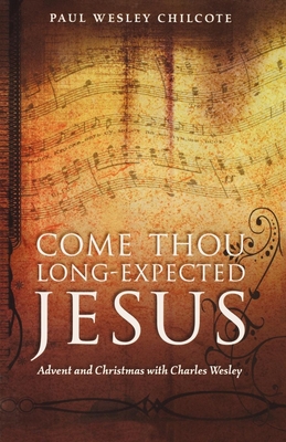 Come Thou Long-Expected Jesus: Advent and Christmas with Charles Wesley - Paul Wesley Chilcote