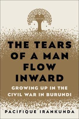 The Tears of a Man Flow Inward: Growing Up in the Civil War in Burundi - Pacifique Irankunda