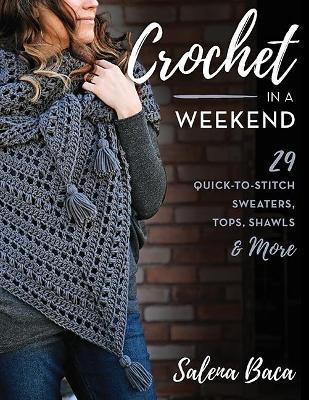 Crochet in a Weekend: 29 Quick-To-Stitch Sweaters, Tops, Shawls & More - Salena Baca