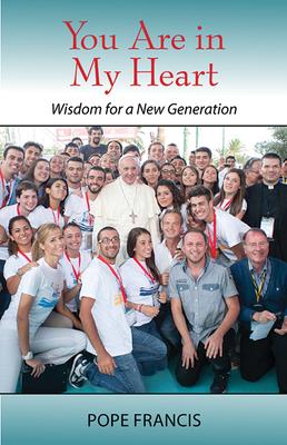 You Are in My Heart: Wisdom for a New Generation - Pope Francis