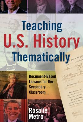 Teaching U.S. History Thematically: Document-Based Lessons for the Secondary Classroom - Rosalie Metro